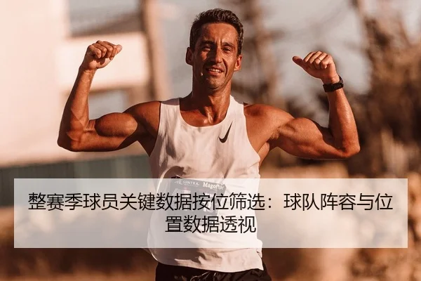 整赛季球员关键数据按位筛选：球队阵容与位置数据透视