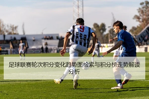 足球联赛轮次积分变化趋势图检索与积分榜走势解读分析