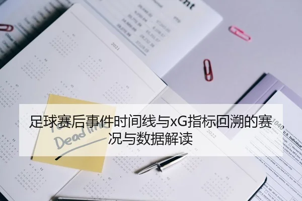 足球赛后事件时间线与xG指标回溯的赛况与数据解读