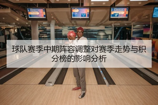 球队赛季中期阵容调整对赛季走势与积分榜的影响分析