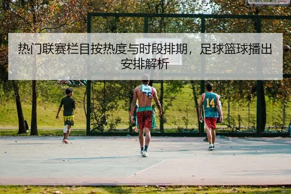 re-men-lian-sai-lan-mu-an-re-du-yu-shi-duan-pai-qi-zu-qiu-lan-qiu-bo-chu-an-pai-jie-xi-2-548.jpg