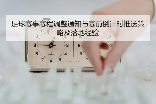 足球赛事赛程调整通知与赛前倒计时推送策略及落地经验