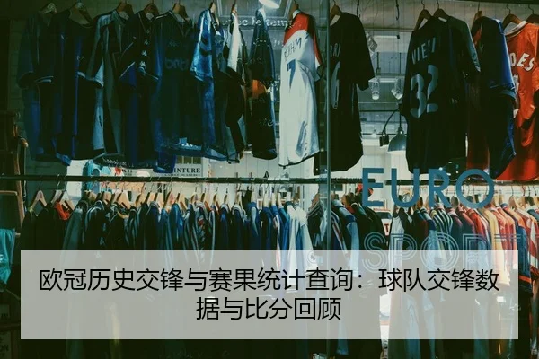 欧冠历史交锋与赛果统计查询：球队交锋数据与比分回顾