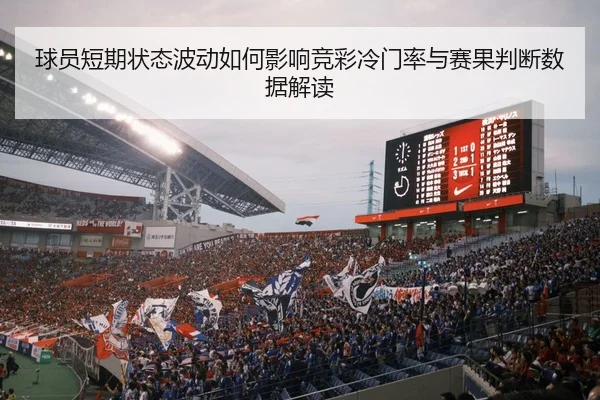 球员短期状态波动如何影响竞彩冷门率与赛果判断数据解读